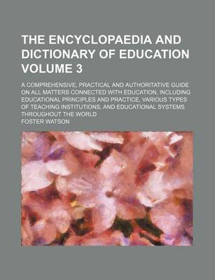 Book cover for The Encyclopaedia and Dictionary of Education Volume 3; A Comprehensive, Practical and Authoritative Guide on All Matters Connected with Education, Including Educational Principles and Practice, Various Types of Teaching Institutions, and Educational Sys