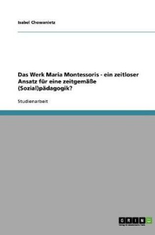 Cover of Das Werk Maria Montessoris - ein zeitloser Ansatz fur eine zeitgemasse (Sozial)padagogik?