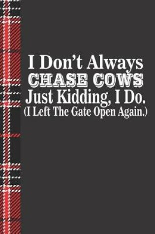 Cover of I Don't Always Chase Cow's Just Kidding I Do I Left the Gate Open Again