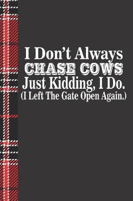 Book cover for I Don't Always Chase Cow's Just Kidding I Do I Left the Gate Open Again