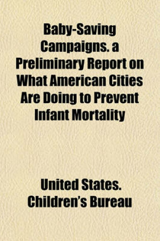 Cover of Baby-Saving Campaigns. a Preliminary Report on What American Cities Are Doing to Prevent Infant Mortality