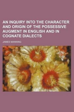Cover of An Inquiry Into the Character and Origin of the Possessive Augment in English and in Cognate Dialects