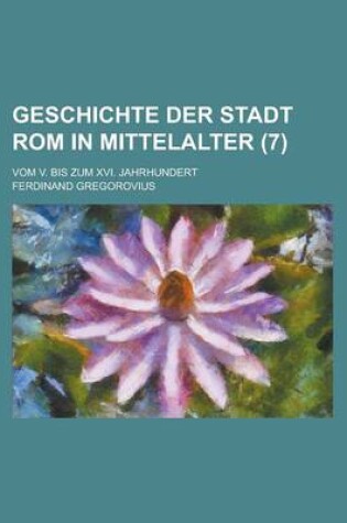 Cover of Geschichte Der Stadt ROM in Mittelalter; Vom V. Bis Zum XVI. Jahrhundert (7 )