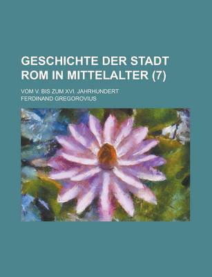 Book cover for Geschichte Der Stadt ROM in Mittelalter; Vom V. Bis Zum XVI. Jahrhundert (7 )