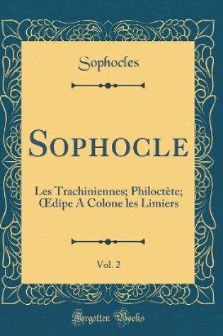 Cover of Sophocle, Vol. 2: Les Trachiniennes; Philoctète; dipe A Colone les Limiers (Classic Reprint)