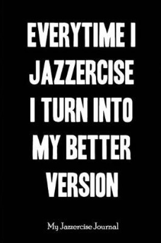 Cover of Everytime I Jazzercise I Turn Into My Better Version - My Jazzercise Journal