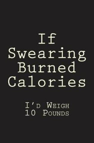 Cover of If Swearing Burned Calories I'd Weigh 10 Pounds