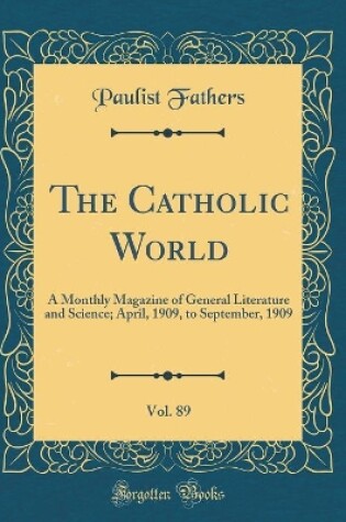 Cover of The Catholic World, Vol. 89: A Monthly Magazine of General Literature and Science; April, 1909, to September, 1909 (Classic Reprint)