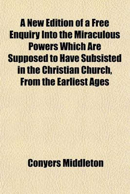 Book cover for A New Edition of a Free Enquiry Into the Miraculous Powers Which Are Supposed to Have Subsisted in the Christian Church, from the Earliest Ages Through Several Successive Centuries
