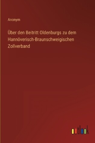 Cover of Über den Beitritt Oldenburgs zu dem Hannöverisch-Braunschweigischen Zollverband