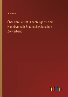 Book cover for Über den Beitritt Oldenburgs zu dem Hannöverisch-Braunschweigischen Zollverband