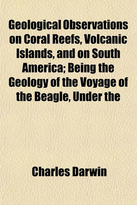 Book cover for Geological Observations on Coral Reefs, Volcanic Islands, and on South America; Being the Geology of the Voyage of the Beagle, Under the