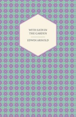 Book cover for With Sa'di in the Garden or, The Book of Love - Being the "Ishk" or Third Chapter of the "Bostan" of the Persian Poet Sa'di