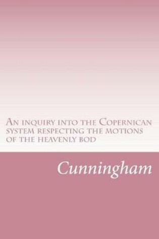 Cover of An inquiry into the Copernican system respecting the motions of the heavenly bodies