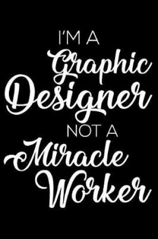Cover of I'm a Graphic Designer Not a Miracle Worker