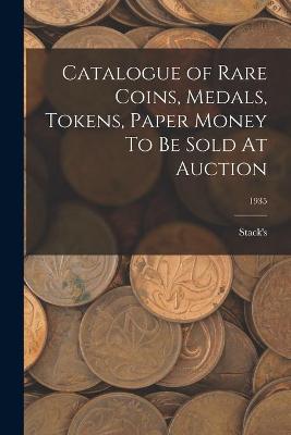 Book cover for Catalogue of Rare Coins, Medals, Tokens, Paper Money To Be Sold At Auction; 1935