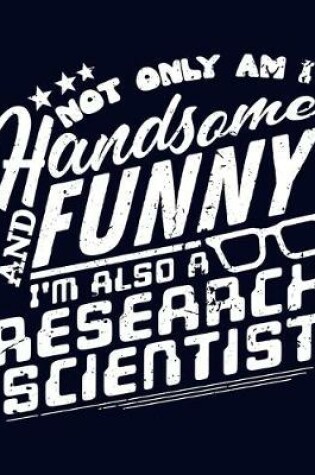 Cover of Not Only Am I Handsome and Funny, I'm Also a Research Scientist