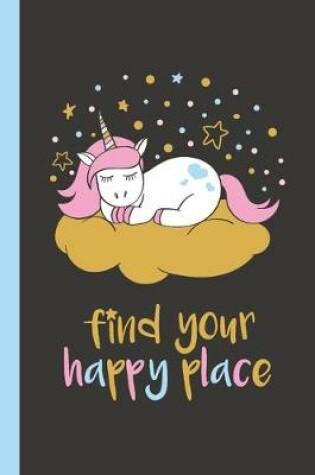 Cover of Find Your Happy Place Unicorn Notebook 6x9 Lined Notebook 100 Pages