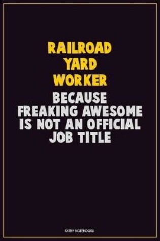 Cover of Railroad Yard Worker, Because Freaking Awesome Is Not An Official Job Title