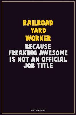 Book cover for Railroad Yard Worker, Because Freaking Awesome Is Not An Official Job Title