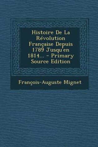 Cover of Histoire de La Revolution Francaise Depuis 1789 Jusqu'en 1814... - Primary Source Edition