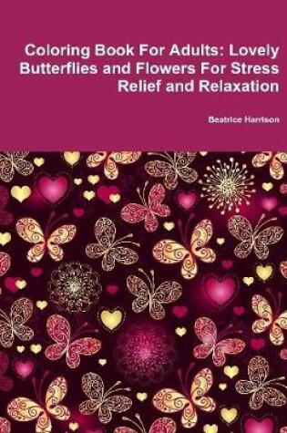 Cover of Coloring Book For Adults: Lovely Butterflies and Flowers For Stress Relief and Relaxation