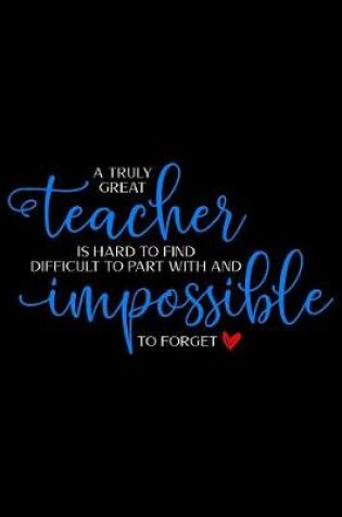 Cover of A Truly Great Teacher is Hard to Find Difficult to Part With and Impossible to Forget