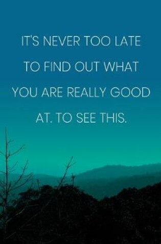 Cover of Inspirational Quote Notebook - 'It's Never Too Late To Find Out What You Are Really Good At. To See This.'