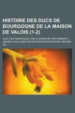 Cover of Histoire Des Ducs de Bourgogne de La Maison de Valois (1-2); Avec Des Remarques, Par Le Baron de Reiffenberg