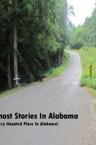 Cover of Ghost Stories In Alabama  (Every Haunted Place In Alabama)