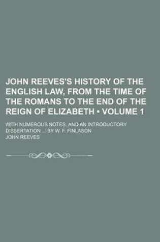 Cover of John Reeves's History of the English Law, from the Time of the Romans to the End of the Reign of Elizabeth (Volume 1 ); With Numerous Notes, and an in