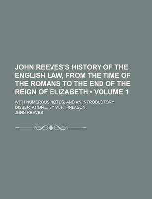 Book cover for John Reeves's History of the English Law, from the Time of the Romans to the End of the Reign of Elizabeth (Volume 1 ); With Numerous Notes, and an in