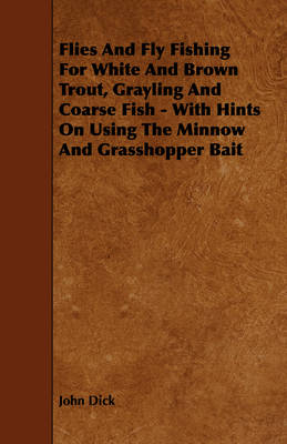 Book cover for Flies And Fly Fishing For White And Brown Trout, Grayling And Coarse Fish - With Hints On Using The Minnow And Grasshopper Bait