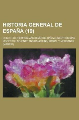 Cover of Historia General de Espana (19); Desde Los Tiempos Mas Remotos Hasta Nuestros Dias