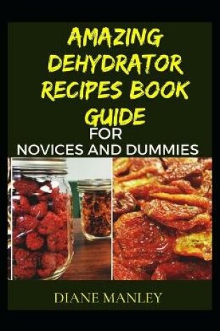 Cover of Amazing Dehydrator Recipes Book Guide For Novices And Dummies