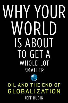 Book cover for Why Your World Is about to Get a Whole Lot Smaller: Oil and the End of Globalization