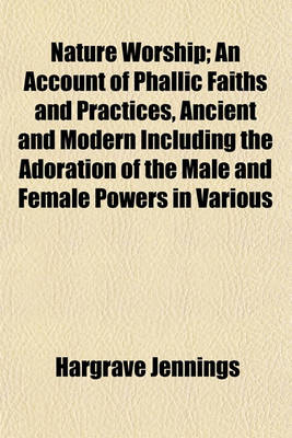 Book cover for Nature Worship; An Account of Phallic Faiths and Practices, Ancient and Modern Including the Adoration of the Male and Female Powers in Various