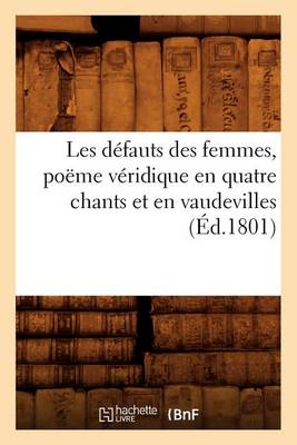 Cover of Les Defauts Des Femmes, Poeme Veridique En Quatre Chants Et En Vaudevilles, (Ed.1801)