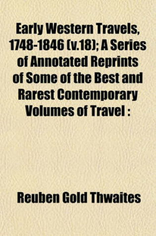 Cover of Early Western Travels, 1748-1846 (V.18); A Series of Annotated Reprints of Some of the Best and Rarest Contemporary Volumes of Travel