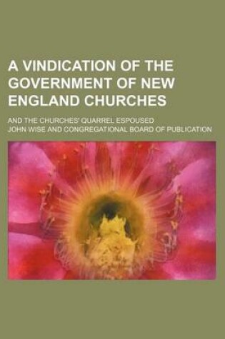 Cover of A Vindication of the Government of New England Churches; And the Churches' Quarrel Espoused