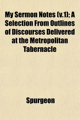 Book cover for My Sermon Notes (V.1); A Selection from Outlines of Discourses Delivered at the Metropolitan Tabernacle