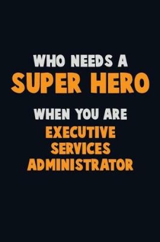 Cover of Who Need A SUPER HERO, When You Are Executive Services Administrator