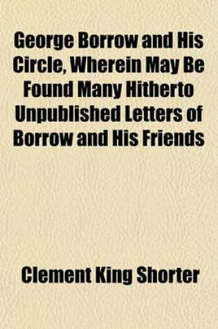 Cover of George Borrow and His Circle, Wherein May Be Found Many Hitherto Unpublished Letters of Borrow and His Friends