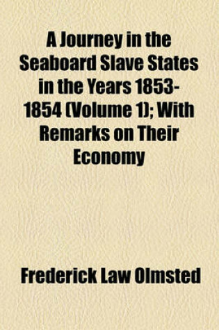 Cover of A Journey in the Seaboard Slave States in the Years 1853-1854 (Volume 1); With Remarks on Their Economy