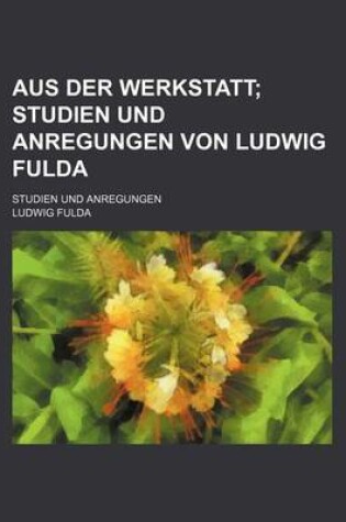 Cover of Aus Der Werkstatt; Studien Und Anregungen Von Ludwig Fulda. Studien Und Anregungen