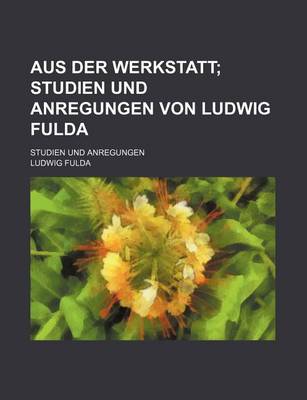 Book cover for Aus Der Werkstatt; Studien Und Anregungen Von Ludwig Fulda. Studien Und Anregungen