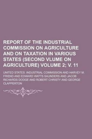 Cover of Report of the Industrial Commission on Agriculture and on Taxation in Various States (Second Vlume on Agriculture) Volume 2; V. 11