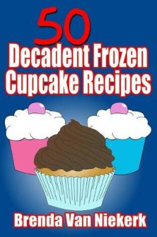 Cover of 50 Decadent Frozen Cupcake Recipes
