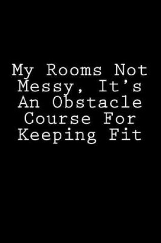 Cover of My Rooms Not Messy, It's An Obstacle Course For Keeping Fit