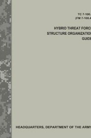 Cover of Hybrid Threat Force Structure Organization Guide (TC 7-100.4 / FM 7-100.4)